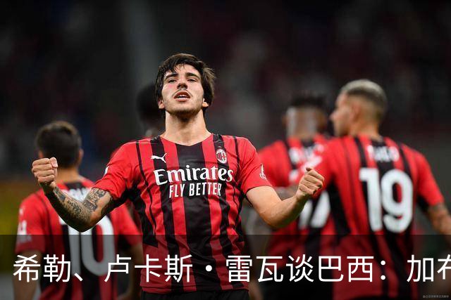 希勒、卢卡斯·雷瓦谈巴西：加布里埃尔表现迟缓 安帅任务艰巨