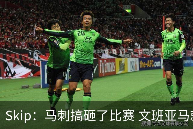 Skip：马刺搞砸了比赛 文班亚马就像詹姆斯一样没有关键基因